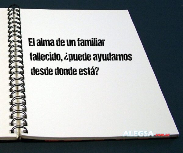 El alma de un familiar fallecido, ¿puede ayudarnos desde donde está?