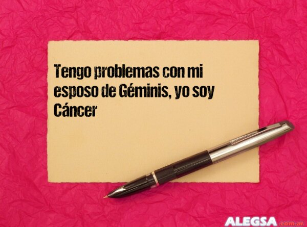 Tengo problemas con mi esposo de Géminis, yo soy Cáncer