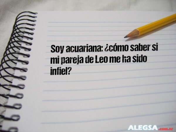 Soy acuariana: ¿cómo saber si mi pareja de Leo me ha sido infiel?