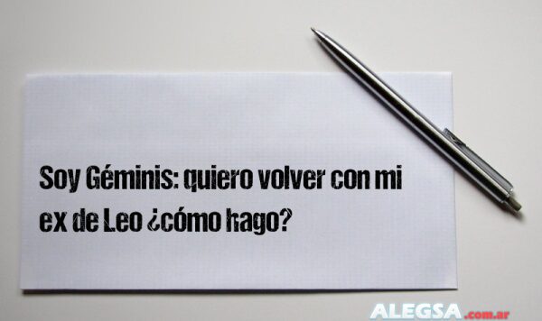 Soy Géminis: quiero volver con mi ex de Leo ¿cómo hago?
