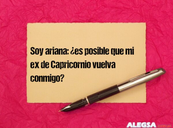 Soy ariana: ¿es posible que mi ex de Capricornio vuelva conmigo?