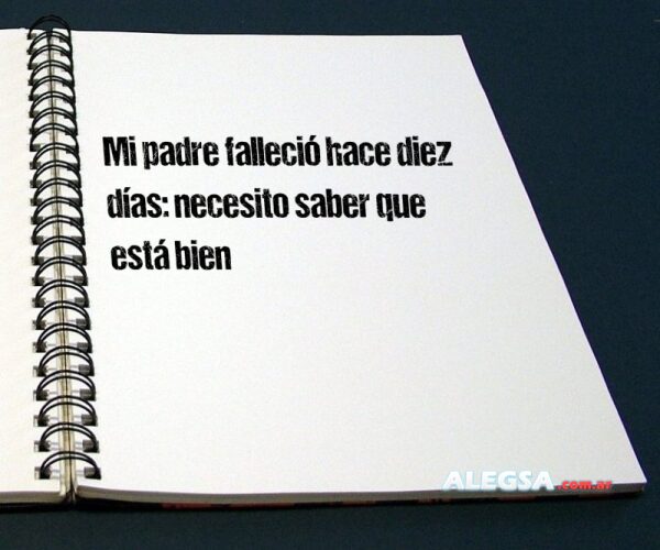 Mi padre falleció hace diez días: necesito saber que está bien
