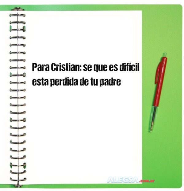 Para Cristian: se que es difícil esta perdida de tu padre