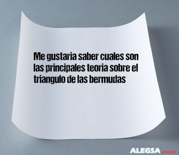 Me gustaria saber cuales son las principales teoria sobre el triangulo de las bermudas