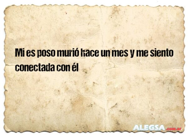 Mi es poso murió hace un mes y me siento conectada con él