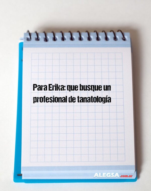 Para Erika: que busque un profesional de tanatología