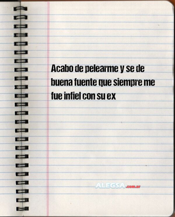 Acabo de pelearme y se de buena fuente que siempre me fue infiel con su ex