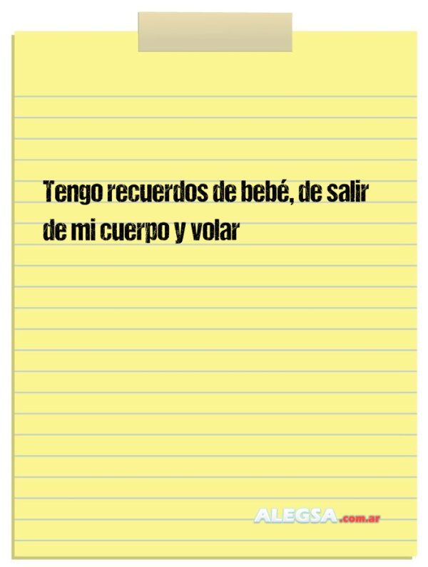 Tengo recuerdos de bebé, de salir de mi cuerpo y volar