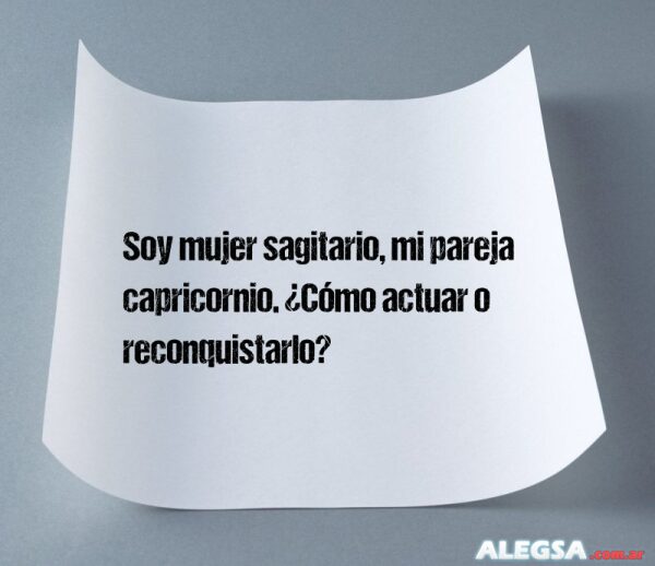 Soy mujer sagitario, mi pareja capricornio. ¿Cómo actuar o reconquistarlo?