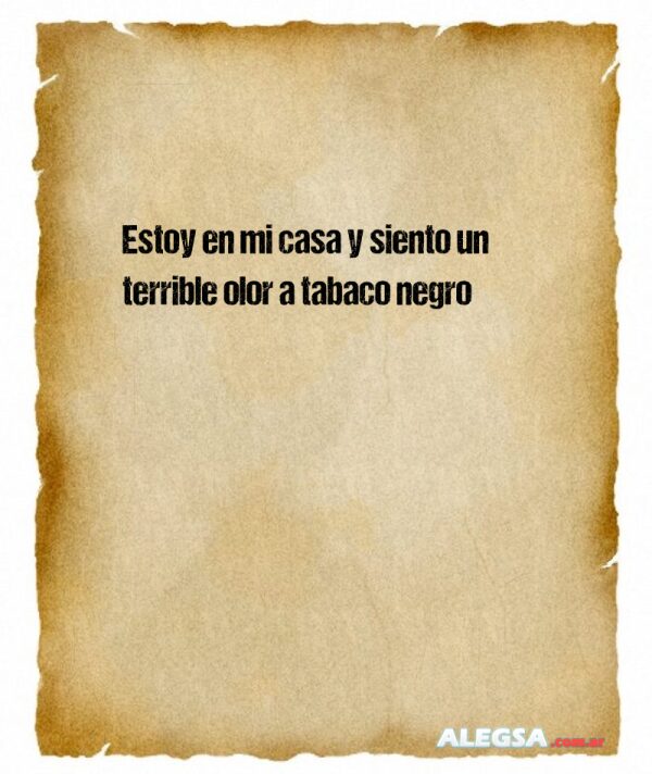 Estoy en mi casa y siento un terrible olor a tabaco negro