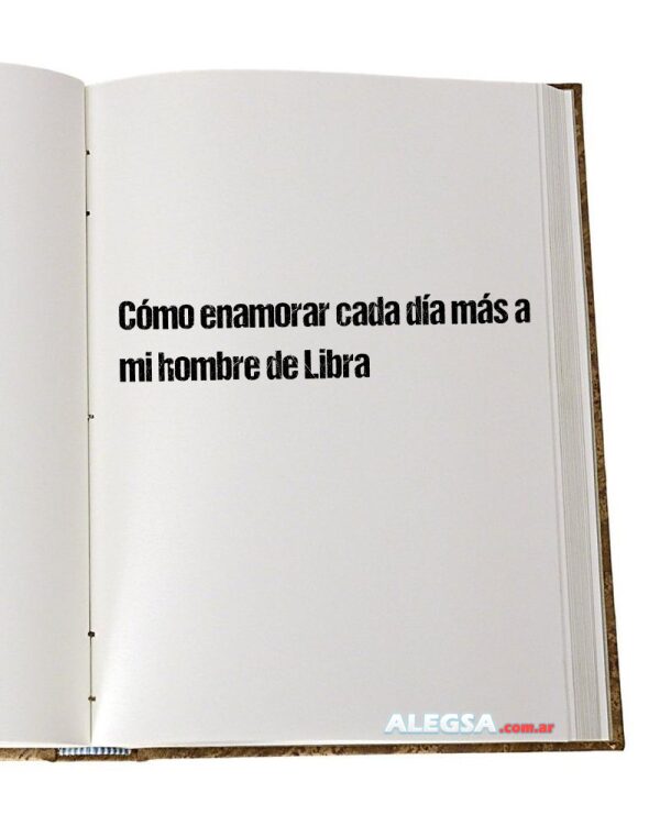 Cómo enamorar cada día más a mi hombre de Libra