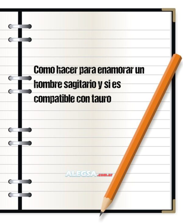 Como hacer para enamorar un hombre sagitario y si es compatible con tauro