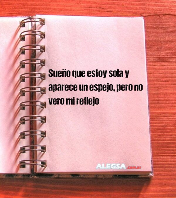 Sueño que estoy sola y aparece un espejo, pero no vero mi reflejo