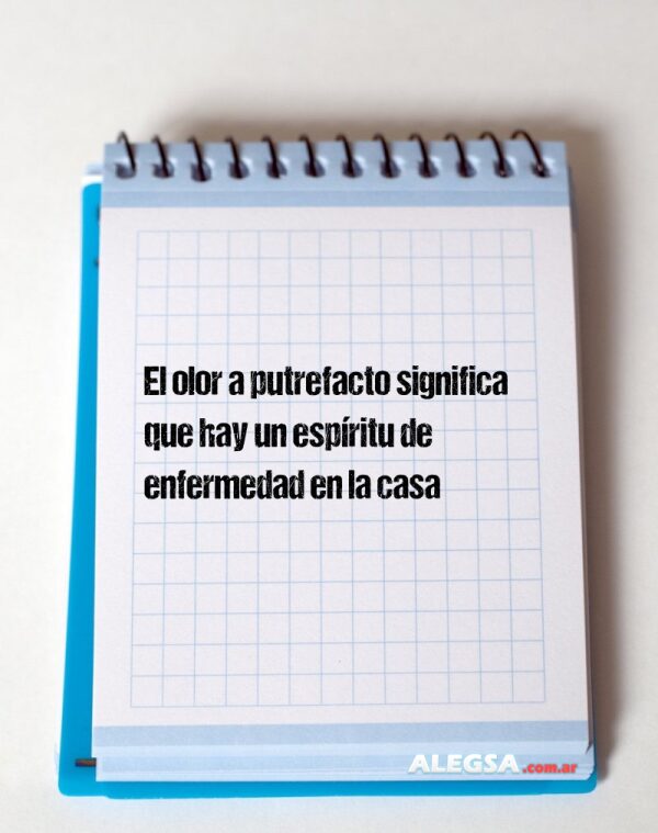 El olor a putrefacto significa que hay un espíritu de enfermedad en la casa