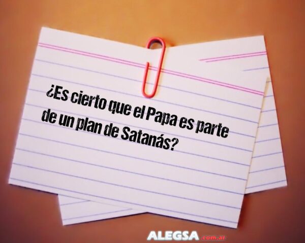 ¿Es cierto que el Papa es parte de un plan de Satanás?