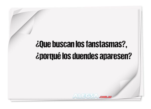 ¿Que buscan los fanstasmas?, ¿porqué los duendes aparesen?