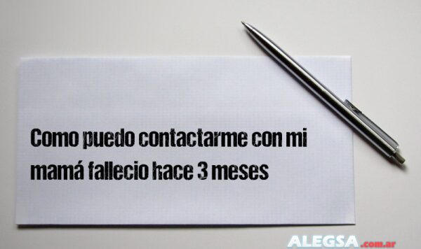 Como puedo contactarme con mi mamá fallecio hace 3 meses