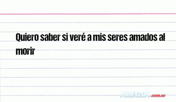Quiero saber si veré a mis seres amados al morir