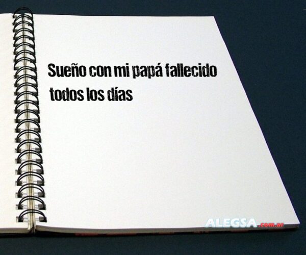 Sueño con mi papá fallecido todos los días