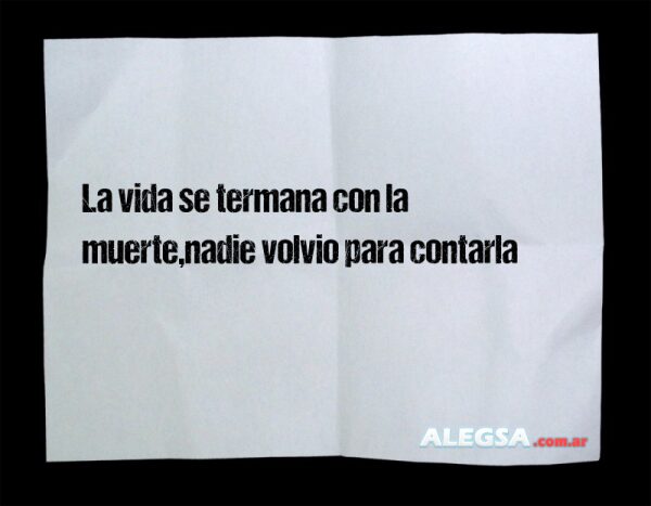 La vida se termana con la muerte,nadie volvio para contarla