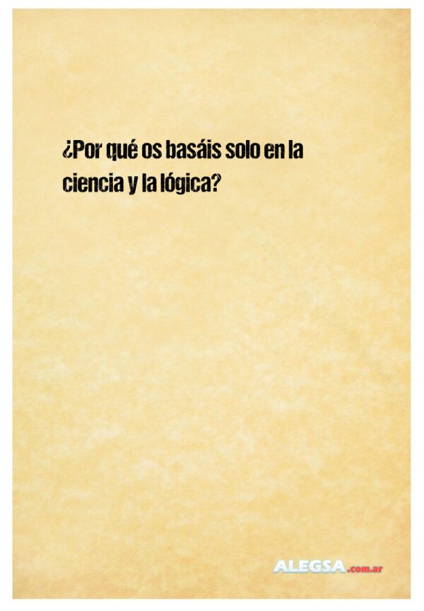 ¿Por qué os basáis solo en la ciencia y la lógica?