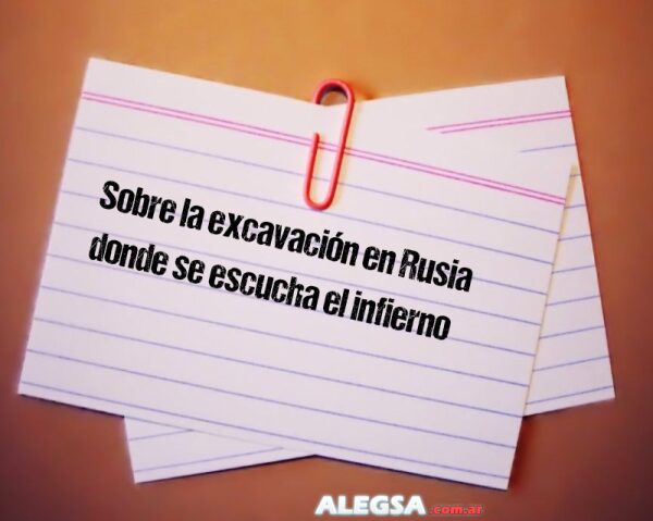 Sobre la excavación en Rusia donde se escucha el infierno