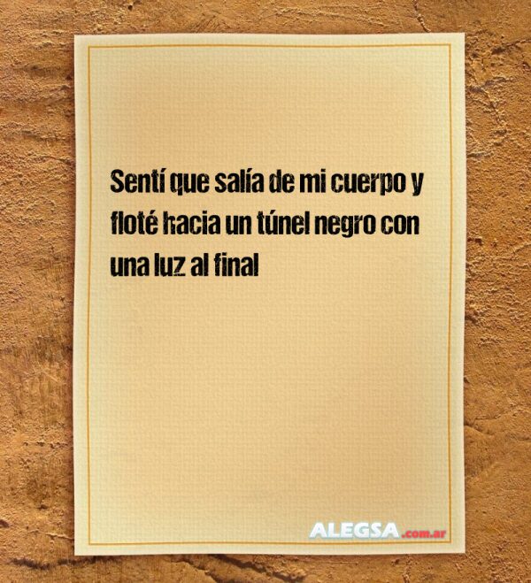 Sentí que salía de mi cuerpo y floté hacia un túnel negro con una luz al final
