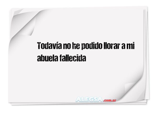 Todavía no he podido llorar a mi abuela fallecida
