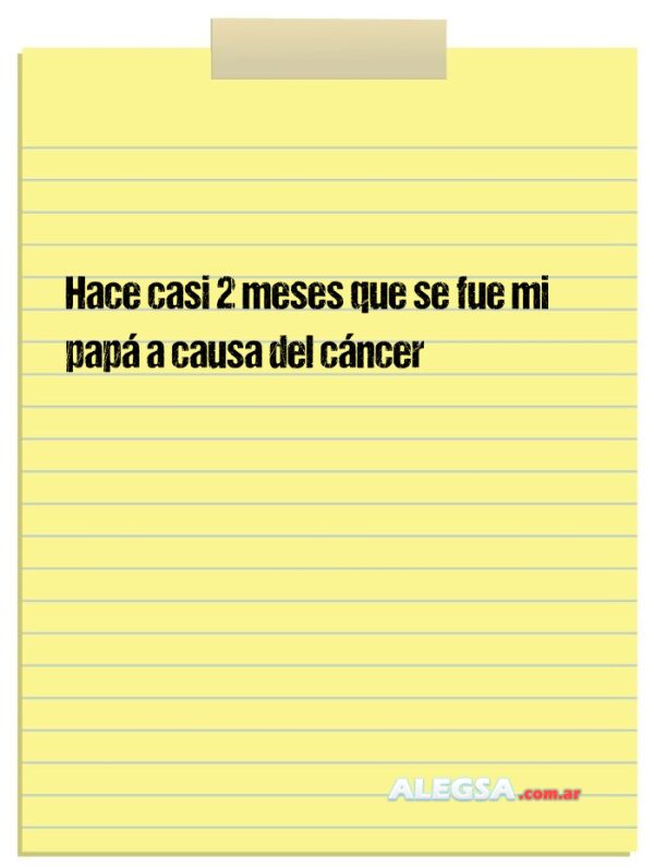 Hace casi 2 meses que se fue mi papá a causa del cáncer