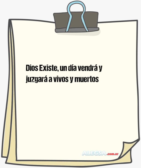 Dios Existe, un día vendrá y juzgará a vivos y muertos