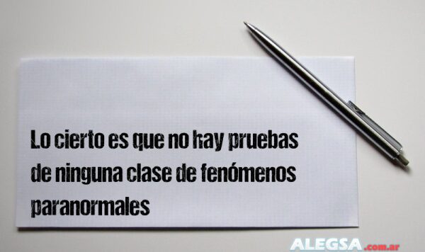 Lo cierto es que no hay pruebas de ninguna clase de fenómenos paranormales