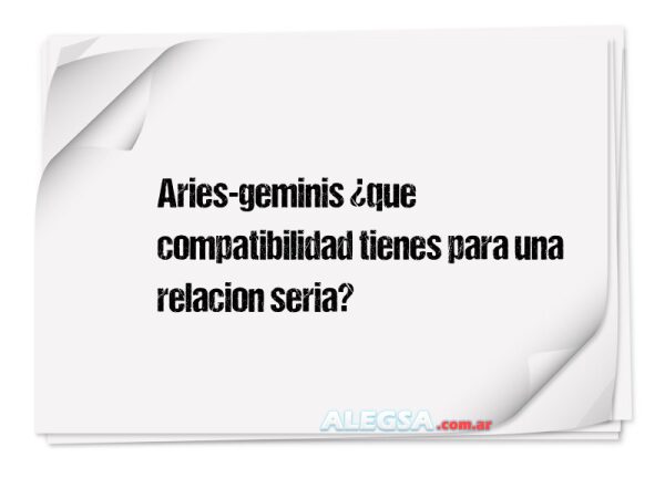 Aries-geminis ¿que compatibilidad tienes para una relacion seria?