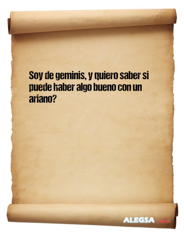 Soy de geminis, y quiero saber si puede haber algo bueno con un ariano?