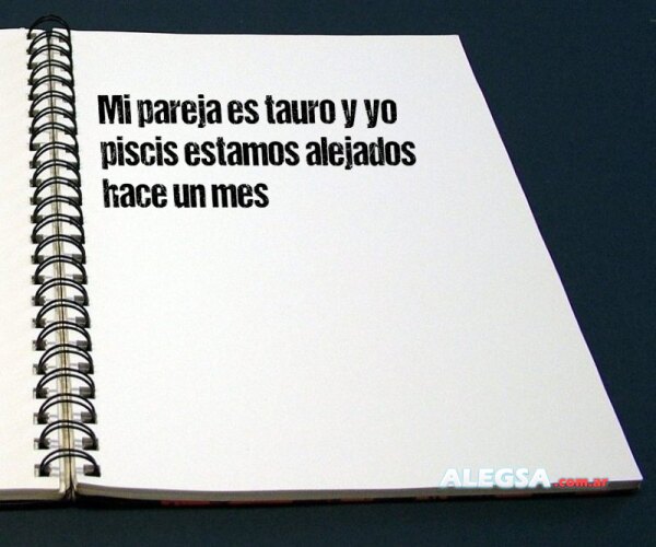 Mi pareja es tauro y yo piscis estamos alejados hace un mes