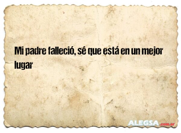 Mi padre falleció, sé que está en un mejor lugar