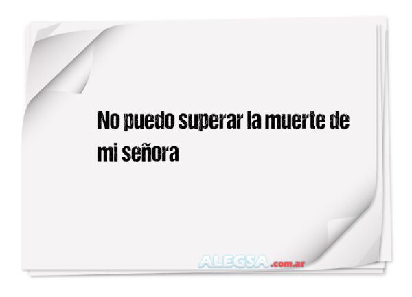 No puedo superar la muerte de mi señora