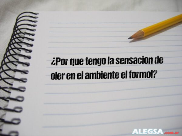 ¿Por que tengo la sensacion de oler en el ambiente el formol?