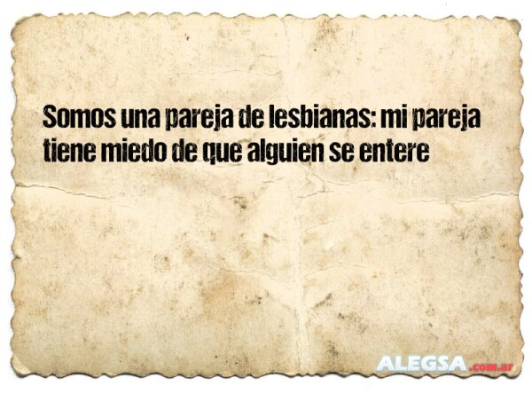 Somos una pareja de lesbianas: mi pareja tiene miedo de que alguien se entere