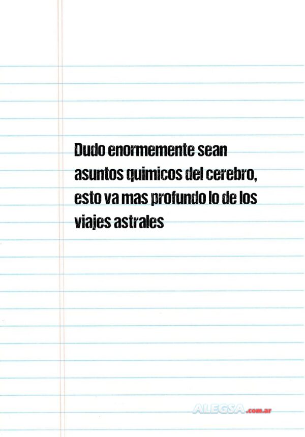 Dudo enormemente sean asuntos quimicos del cerebro, esto va mas profundo lo de los viajes astrales