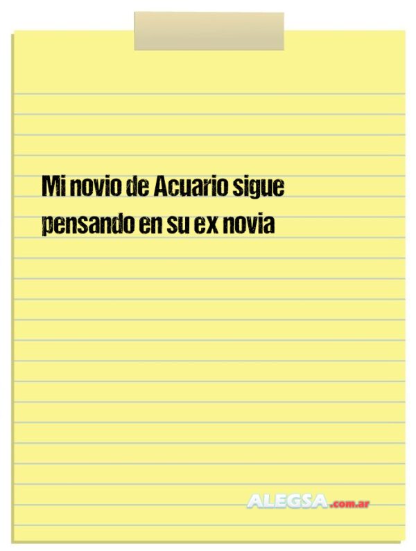 Mi novio de Acuario sigue pensando en su ex novia