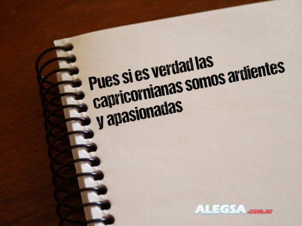 Pues si es verdad las capricornianas somos ardientes y apasionadas