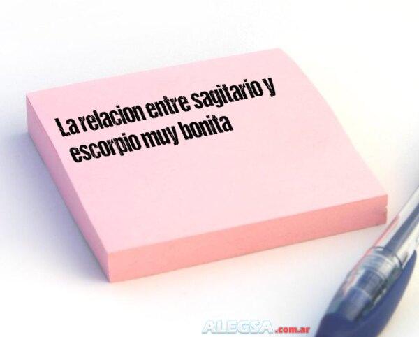 La relacion entre sagitario y escorpio muy bonita