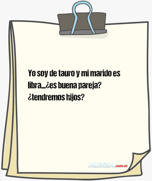 Yo soy de tauro y mi marido es libra...¿es buena pareja? ¿tendremos hijos?