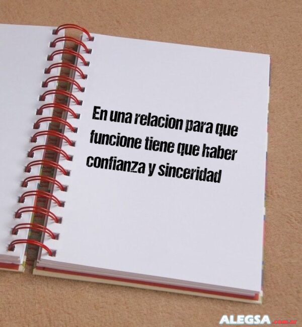En una relacion para que funcione tiene que haber confianza y sinceridad