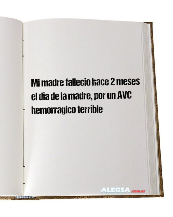 Mi madre fallecio hace 2 meses el dia de la madre, por un AVC hemorragico terrible