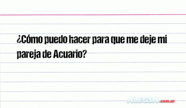 ¿Cómo puedo hacer para que me deje mi pareja de Acuario?