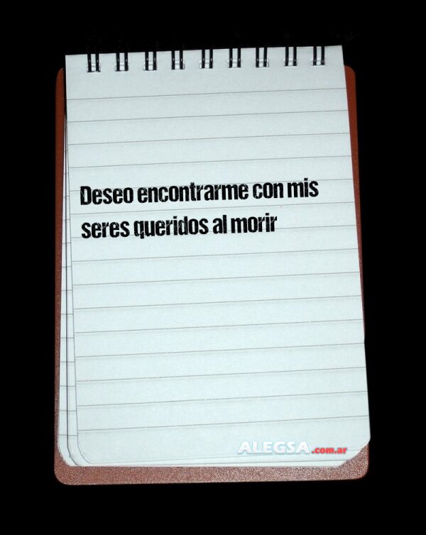 Deseo encontrarme con mis seres queridos al morir