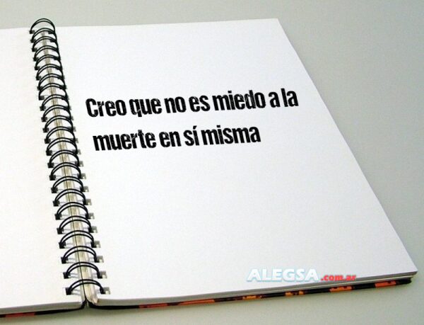 Creo que no es miedo a la muerte en sí misma