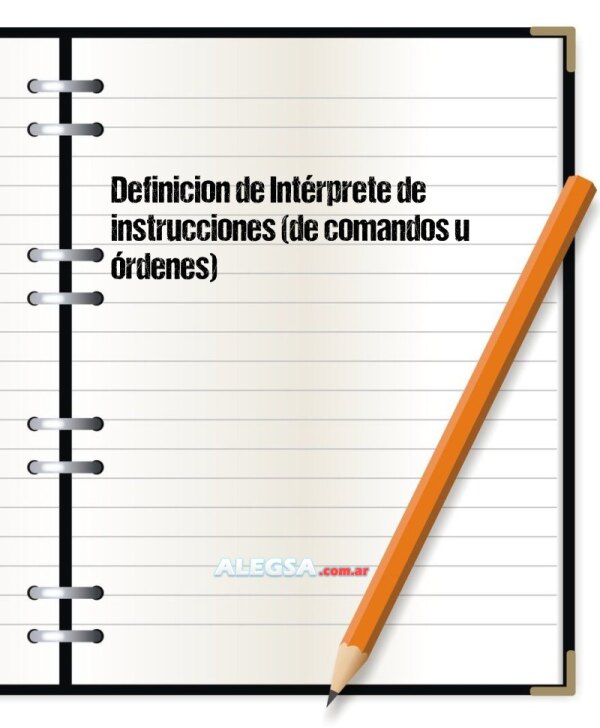 Definición de Intérprete de instrucciones (de comandos u órdenes)