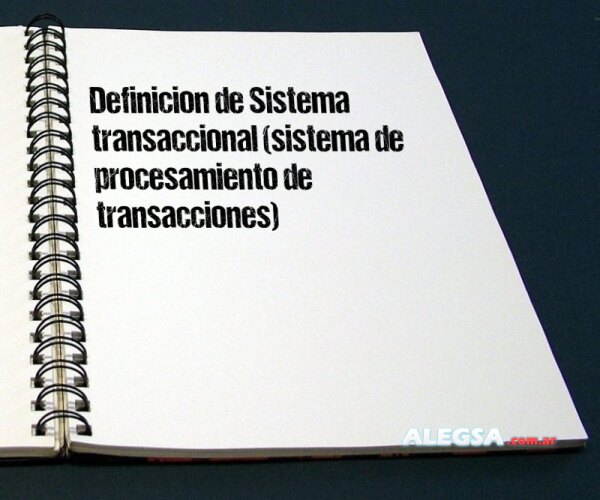 Definición de Sistema transaccional (sistema de procesamiento de transacciones)